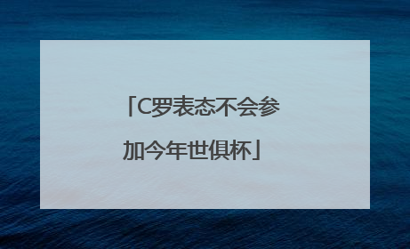 C罗表态不会参加今年世俱杯
