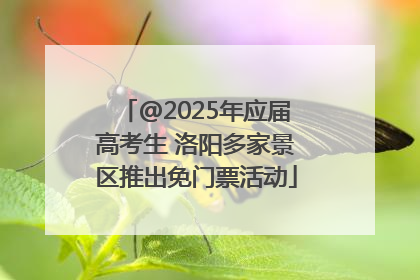 @2025年应届高考生 洛阳多家景区推出免门票活动