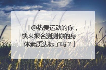 @热爱运动的你，快来报名测测你的身体素质达标了吗？