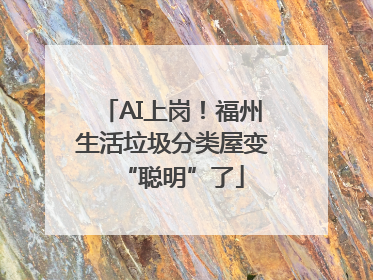 AI上岗！福州生活垃圾分类屋变“聪明”了