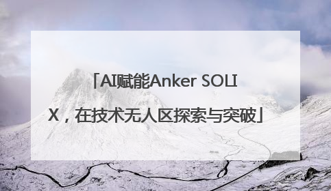 AI赋能Anker SOLIX，在技术无人区探索与突破