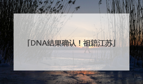 DNA结果确认！祖籍江苏