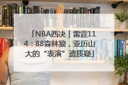 NBA西决｜雷霆114：88森林狼，亚历山大的“表演”遭质疑