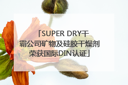 SUPER DRY干霸公司矿物及硅胶干燥剂荣获国际DIN认证