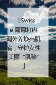 Swisse 葡萄籽内调外养焕亮肌底，守护女性美丽“肌秘”