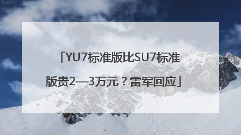 YU7标准版比SU7标准版贵2—3万元？雷军回应